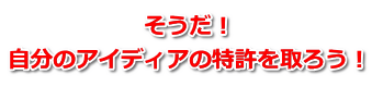 そうだ！ 自分のアイディアの特許を取ろう！